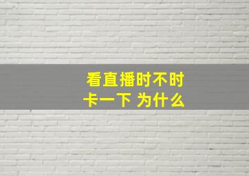 看直播时不时卡一下 为什么